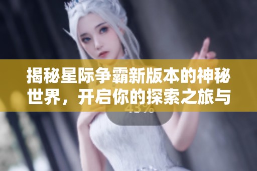 揭秘星际争霸新版本的神秘世界，开启你的探索之旅与倍思一起启航