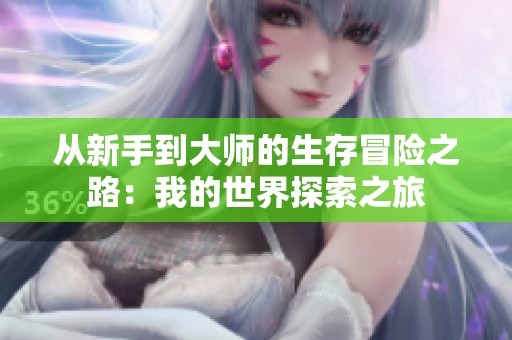 从新手到大师的生存冒险之路：我的世界探索之旅
