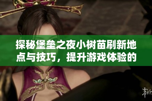 探秘堡垒之夜小树苗刷新地点与技巧，提升游戏体验的终极指南