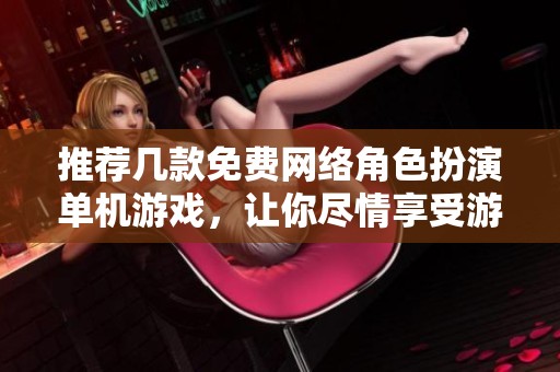 推荐几款免费网络角色扮演单机游戏，让你尽情享受游戏乐趣