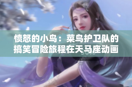 愤怒的小鸟：菜鸟护卫队的搞笑冒险旅程在天马座动画剧场畅享收听