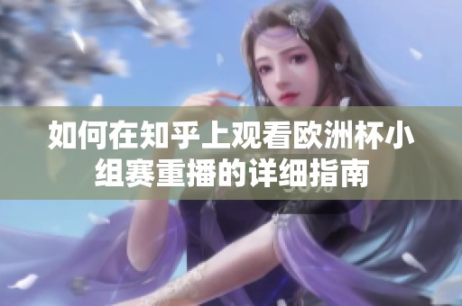如何在知乎上观看欧洲杯小组赛重播的详细指南