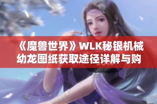 《魔兽世界》WLK秘银机械幼龙图纸获取途径详解与购买地点介绍