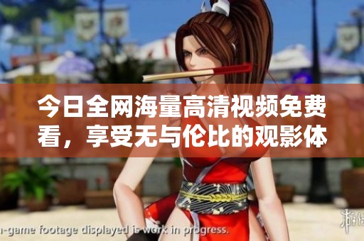 今日全网海量高清视频免费看，享受无与伦比的观影体验