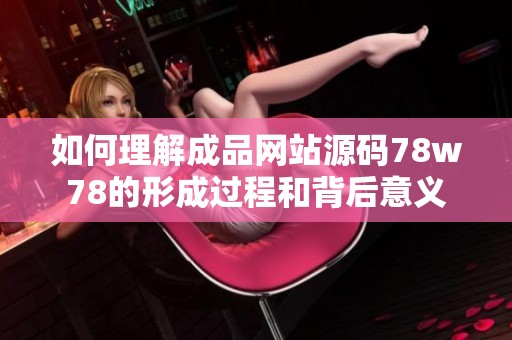 如何理解成品网站源码78w78的形成过程和背后意义
