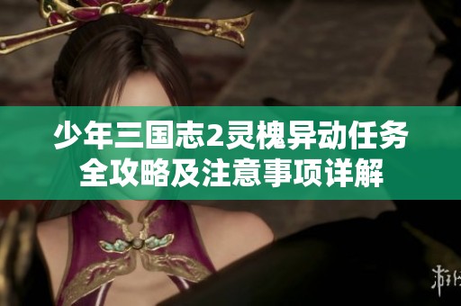 少年三国志2灵槐异动任务全攻略及注意事项详解