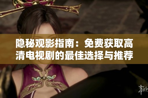 隐秘观影指南：免费获取高清电视剧的最佳选择与推荐