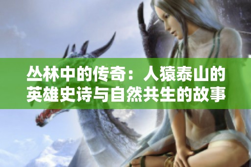 丛林中的传奇：人猿泰山的英雄史诗与自然共生的故事