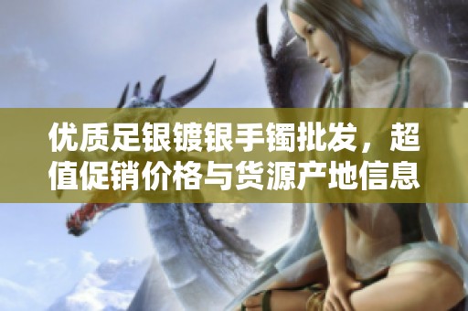优质足银镀银手镯批发，超值促销价格与货源产地信息一览