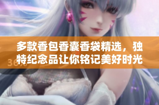 多款香包香囊香袋精选，独特纪念品让你铭记美好时光