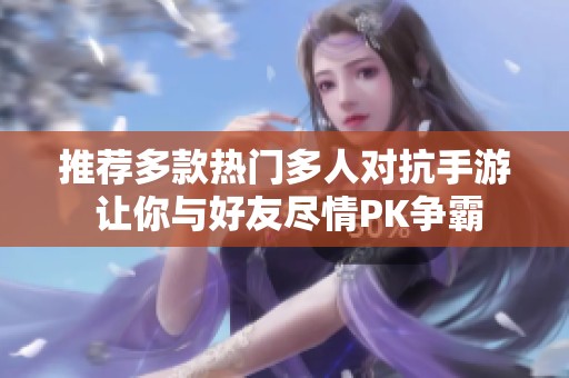 推荐多款热门多人对抗手游 让你与好友尽情PK争霸
