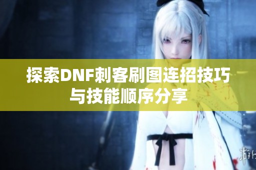 探索DNF刺客刷图连招技巧与技能顺序分享