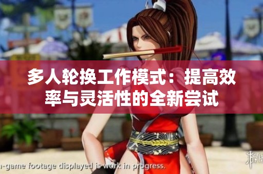 多人轮换工作模式：提高效率与灵活性的全新尝试
