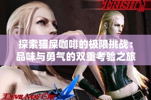 探索猫屎咖啡的极限挑战：品味与勇气的双重考验之旅