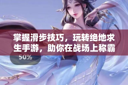 掌握滑步技巧，玩转绝地求生手游，助你在战场上称霸！