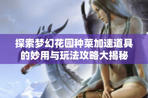 探索梦幻花园种菜加速道具的妙用与玩法攻略大揭秘
