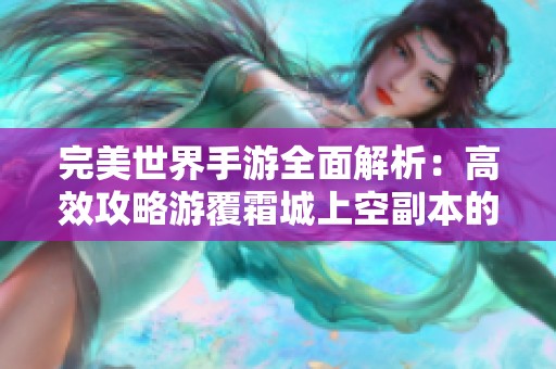 完美世界手游全面解析：高效攻略游覆霜城上空副本的技巧与策略