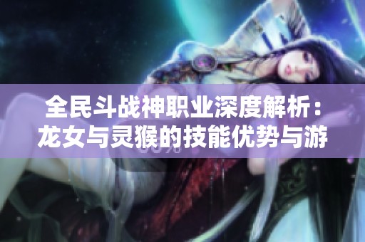 全民斗战神职业深度解析：龙女与灵猴的技能优势与游戏策略对比