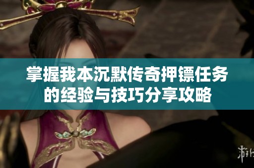 掌握我本沉默传奇押镖任务的经验与技巧分享攻略