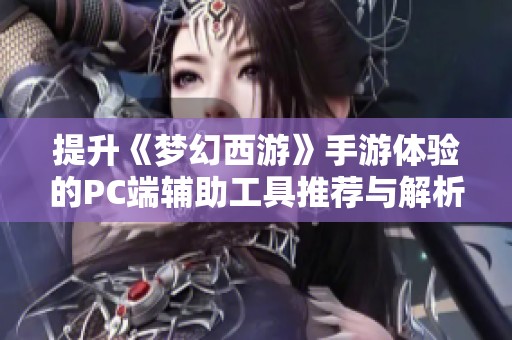 提升《梦幻西游》手游体验的PC端辅助工具推荐与解析