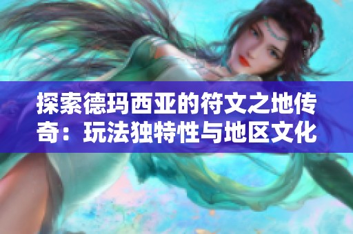探索德玛西亚的符文之地传奇：玩法独特性与地区文化深度分析