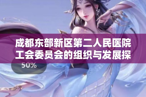 成都东部新区第二人民医院工会委员会的组织与发展探讨