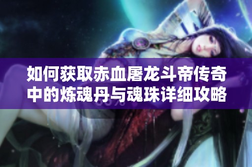 如何获取赤血屠龙斗帝传奇中的炼魂丹与魂珠详细攻略