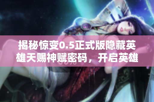 揭秘惊变0.5正式版隐藏英雄天赐神赋密码，开启英雄传奇新篇章