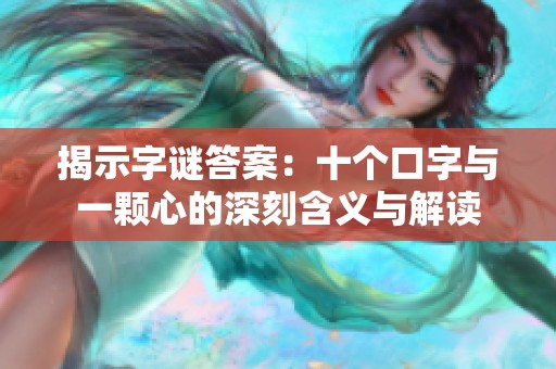 揭示字谜答案：十个口字与一颗心的深刻含义与解读