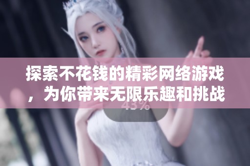 探索不花钱的精彩网络游戏，为你带来无限乐趣和挑战