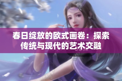 春日绽放的欧式画卷：探索传统与现代的艺术交融