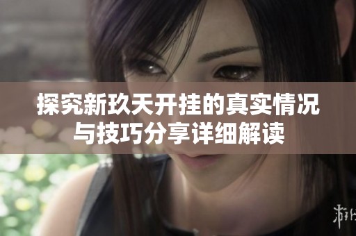 探究新玖天开挂的真实情况与技巧分享详细解读