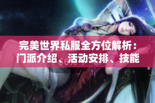 完美世界私服全方位解析：门派介绍、活动安排、技能特性与装备详情