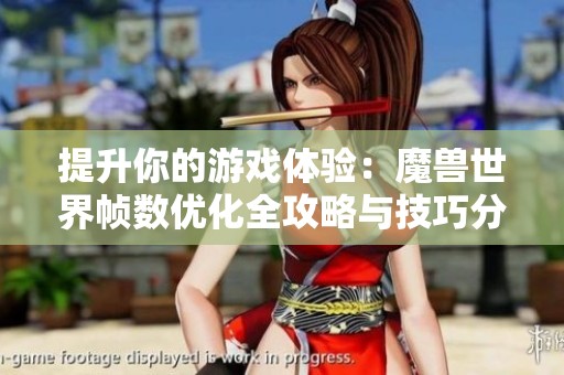 提升你的游戏体验：魔兽世界帧数优化全攻略与技巧分享