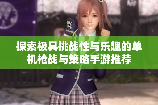 探索极具挑战性与乐趣的单机枪战与策略手游推荐