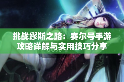挑战缪斯之路：赛尔号手游攻略详解与实用技巧分享