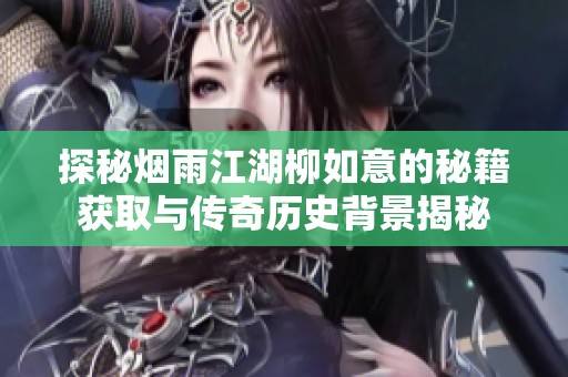探秘烟雨江湖柳如意的秘籍获取与传奇历史背景揭秘