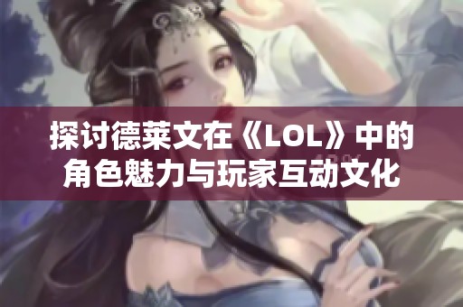 探讨德莱文在《LOL》中的角色魅力与玩家互动文化