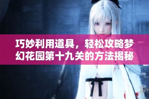 巧妙利用道具，轻松攻略梦幻花园第十九关的方法揭秘