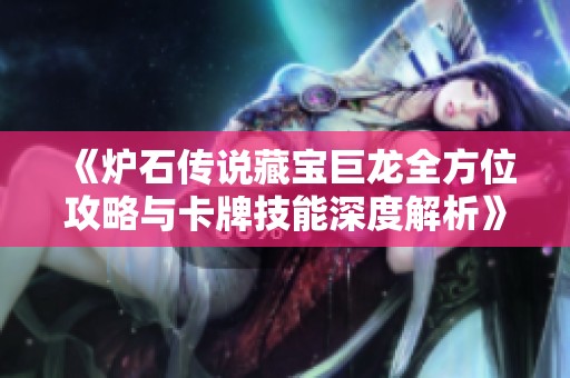 《炉石传说藏宝巨龙全方位攻略与卡牌技能深度解析》