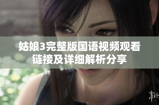 姑娘3完整版国语视频观看链接及详细解析分享