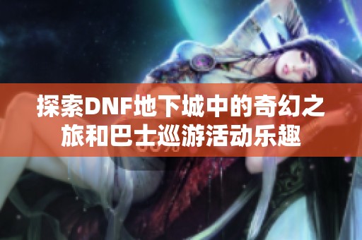 探索DNF地下城中的奇幻之旅和巴士巡游活动乐趣