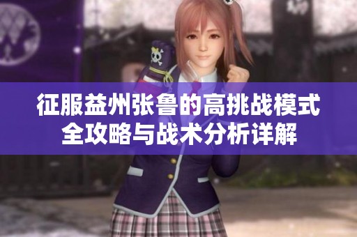 征服益州张鲁的高挑战模式全攻略与战术分析详解