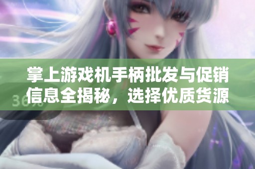 掌上游戏机手柄批发与促销信息全揭秘，选择优质货源更轻松