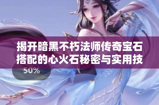 揭开暗黑不朽法师传奇宝石搭配的心火石秘密与实用技巧