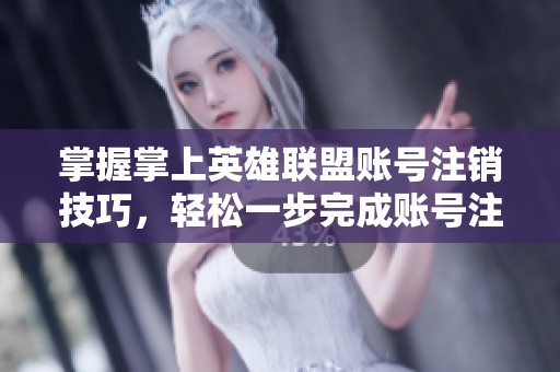 掌握掌上英雄联盟账号注销技巧，轻松一步完成账号注销操作