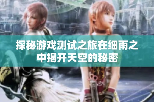 探秘游戏测试之旅在细雨之中揭开天空的秘密