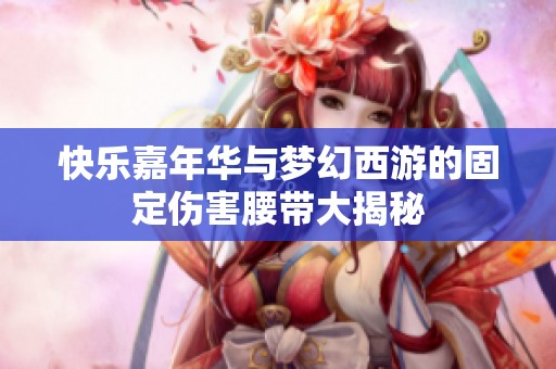 快乐嘉年华与梦幻西游的固定伤害腰带大揭秘