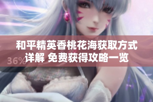 和平精英香桃花海获取方式详解 免费获得攻略一览