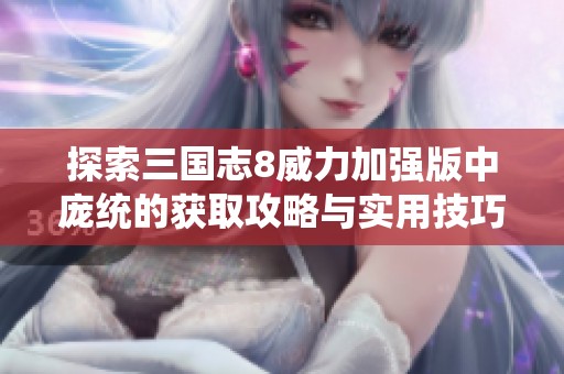 探索三国志8威力加强版中庞统的获取攻略与实用技巧